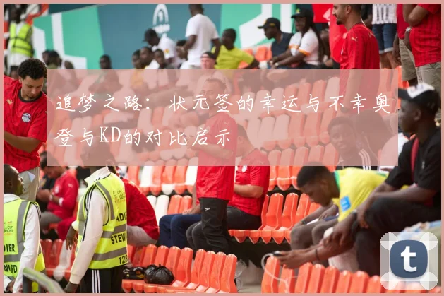 追梦之路：状元签的幸运与不幸奥登与KD的对比启示