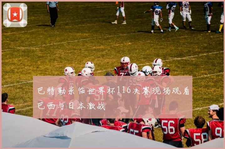 巴特勒亲临世界杯116决赛现场观看巴西与日本激战